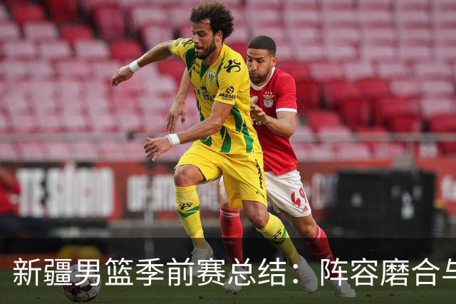 新疆男篮季前赛总结：阵容磨合与训练效果显现