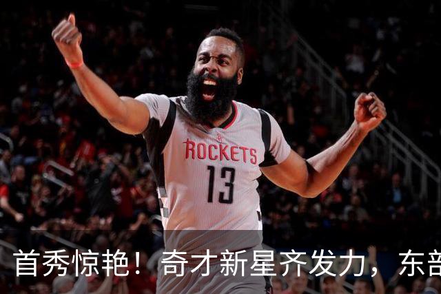 首秀惊艳！奇才新星齐发力，东部的秩序将由他们掌控！